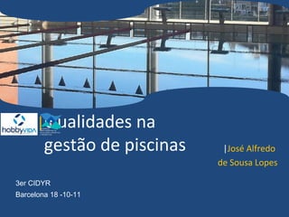 |Qualidades na
        gestão de piscinas    |José Alfredo
                             de Sousa Lopes

3er CIDYR
Barcelona 18 -10-11
 