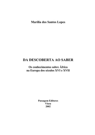 Marília dos Santos Lopes
DA DESCOBERTA AO SABER
Os conhecimentos sobre África
na Europa dos séculos XVI e XVII
Passagem Editores
Viseu
2002
 