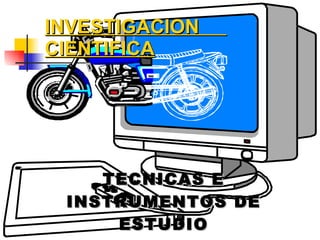TECNICAS E INSTRUMENTOS DE ESTUDIO INVESTIGACION  CIENTIFICA 