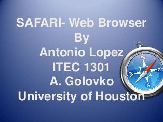 SAFARI- Web Browser
By
Antonio Lopez
ITEC 1301
A. Golovko
University of Houston
 
