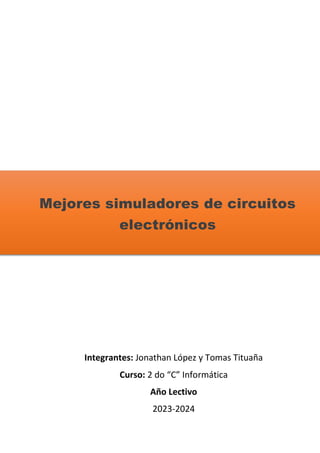 Mejores simuladores de circuitos
electrónicos
Integrantes: Jonathan López y Tomas Tituaña
Curso: 2 do “C” Informática
Año Lectivo
2023-2024
 