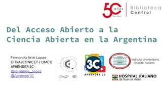 Del Acceso Abierto a la
Ciencia Abierta en la Argentina
Fernando Ariel Lopez
CITRA (CONICET / UMET)
APRENDER 3C
@fernando__lopez
@Aprender3C
 