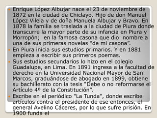 






Enrique López Albujar nace el 23 de noviembre de
1872 en la ciudad de Chiclayo. Hijo de don Manuel
López Vilela...