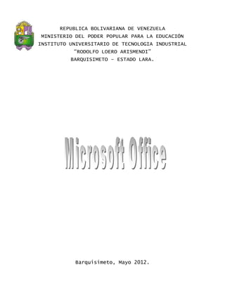 REPUBLICA BOLIVARIANA DE VENEZUELA
 MINISTERIO DEL PODER POPULAR PARA LA EDUCACIÓN
INSTITUTO UNIVERSITARIO DE TECNOLOGIA INDUSTRIAL
            “RODOLFO LOERO ARISMENDI”
           BARQUISIMETO – ESTADO LARA.




            Barquisimeto, Mayo 2012.
 