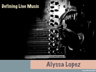 Defining Live Music
Alyssa Lopez
https://ﬂic.kr/p/crEE7G
 