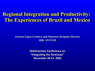 Regional Integration and Productivity:  The Experiences of Brazil and Mexico Ernesto López-Córdova and Mauricio Mesquita Moreira IDB - INTTD NetAmericas Conference on “ Integrating the Americas”   November 20-21, 2002 