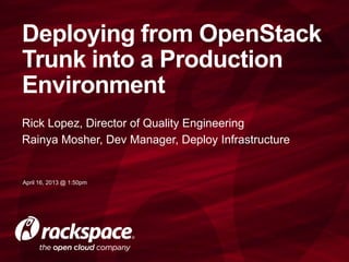 Rick Lopez, Director of Quality Engineering
Rainya Mosher, Dev Manager, Deploy Infrastructure
Deploying from OpenStack
Trunk into a Production
Environment
April 16, 2013 @ 1:50pm
 