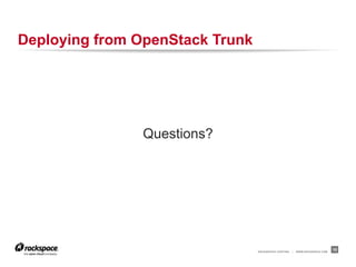 Deploying from OpenStack Trunk




               Questions?




                                 RACKSPACE® HOSTING   |  ...