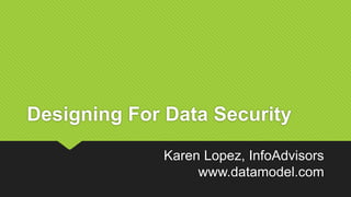 Designing For Data Security
Karen Lopez, InfoAdvisors
www.datamodel.com
 