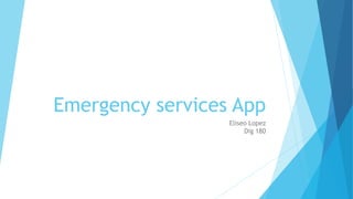 Emergency services App
Eliseo Lopez
Dig 180
 