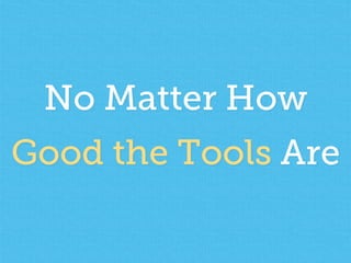 No Matter How 
Good the Tools Are 
 