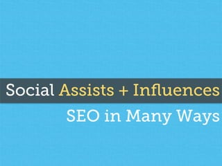 Social Assists + Inﬂuences
SEO in Many Ways
 