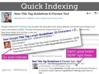 Quick Indexing
@jennita #SMXSydney
G+ post indexed!
Damn good lookin’
SERP right there!
 