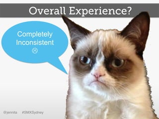 @jennita #SMXSydney!
Overall Experience?
Completely
Inconsistent
L
 