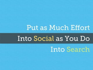 Put as Much Eﬀort
Into Social as You Do
Into Search
 