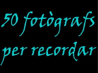 50 fotògrafs
per recordar
 