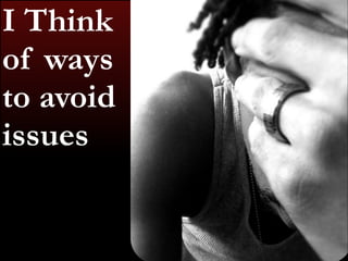 I Think 
of ways 
to avoid 
issues 
 