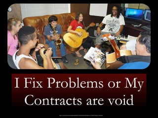 I Fix Problems or My 
Contracts are void 
https://www.facebook.com/photo.php?fbid=10203387267955666&set=t.1318805795&type=3&theater 
 