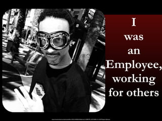 I 
was 
an 
Employee, 
working 
for others 
https://www.facebook.com/photo.php?fbid=10202142408224553&set=pb.1318805795.-2207520000.1411343979.&type=3&theater 
 