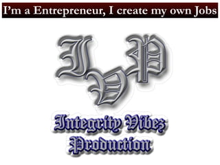 I’m a Entrepreneur, I create my own Jobs 
 