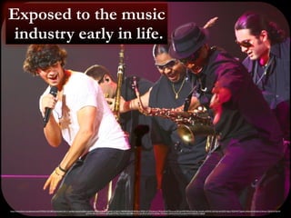 Exposed to the music 
industry early in life. 
https://www.flickr.com/photos/marfis75/9361253180/in/photolist-2vK1C-fgdSqU-euzxsS-atf3zd-ng4yWx-89J9uv-HKY6W-ap4t21-jC5kUC-89J9Bk-89Ja1B-9RcBUy-3FJSX-d71Zaf-4wrLci-7KSuxN-AaTDe-euwt3M-ahvhMf-9RfAz5-eyPrqy-3moBo-dt55NZ-d3rNnJ-4vQsDD-NJczi-7bZkWf-72goAn-dV6mo4-4vUzfm-d1Amuo-7jjhX9-d1AkiW-oHYhK- 
9RcGvn-5xXAi4-8Equ6R-P37RU-5Az2fd-6dUH8B-fLvYXs-dwvRU7-bXJdY5-bXJdfm-7KNvQx-ddXDaW-5UTvcn-8rLNW6-9vMdCX-58JzJZ 
 
