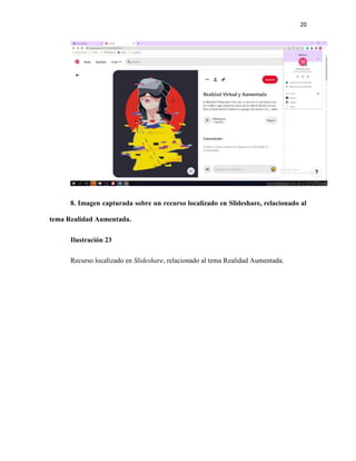 20
8. Imagen capturada sobre un recurso localizado en Slideshare, relacionado al
tema Realidad Aumentada.
Ilustración 23
Recurso localizado en Slideshare, relacionado al tema Realidad Aumentada.
 