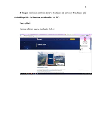 8
2.-Imagen capturada sobre un recurso localizado en las bases de datos de una
institución pública del Ecuador, relacionado a las TIC.
Ilustración 8
Captura sobre un recurso localizado Gob.ec
 