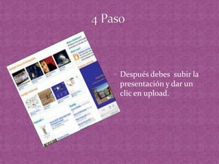 4 PasoDespués debes  subir la presentación y dar un clic en upload.