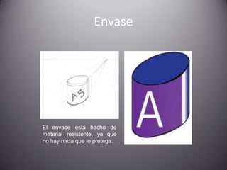 Envase 
El envase está hecho de material resistente, ya que no hay nada que lo protega.  