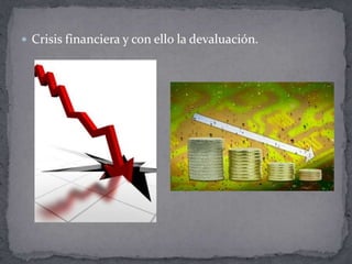  Crisis financiera y con ello la devaluación.
 