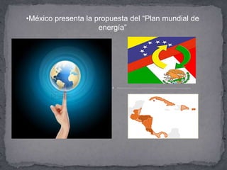 •México presenta la propuesta del “Plan mundial de
                     energía”
 