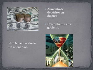  Aumento de
                       depósitos en
                       dólares

                      Desconfianza en el
                       gobierno




•Implementación de
un nuevo plan
 
