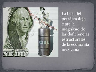 La baja del
petróleo dejo
clara la
magnitud de
las deficiencias
estructurales
de la economía
mexicana
 