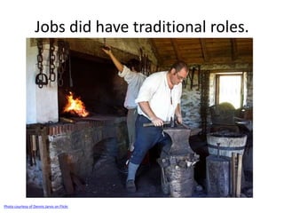 Jobs did have traditional roles. 
Photo courtesy of Dennis Jarvis on Flickr 
 