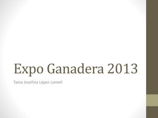 Expo Ganadera 2013
Tania Josefina López Lomelí
 
