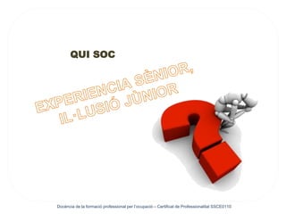 Docència de la formació professional per l’ocupació – Certificat de Professionalitat SSCE0110
QUI SOC
 