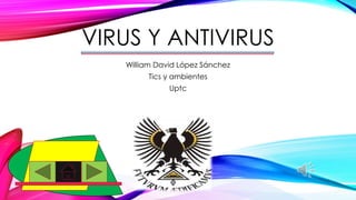 VIRUS Y ANTIVIRUS 
William David López Sánchez 
Tics y ambientes 
Uptc 
 