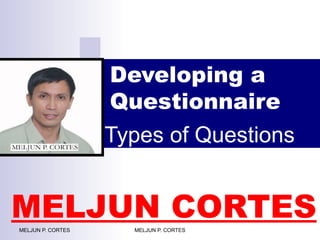 Developing a
Questionnaire
MELJUN P. CORTES MELJUN P. CORTES
Types of Questions
MELJUN CORTES
 