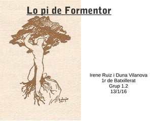 Lo pi de Formentor
Irene Ruiz i Duna Vilanova
1r de Batxillerat
Grup 1.2
13/1/16
 