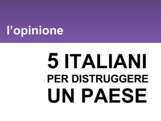 l’opinione 5  ITALIANI  PER DISTRUGGERE  UN PAESE 