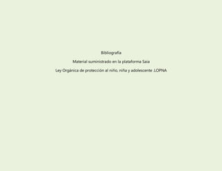 Bibliografía
Material suministrado en la plataforma Saia
Ley Orgánica de protección al niño, niña y adolescente .LOPNA
 