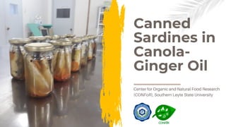 Canned
Sardines in
Canola-
Ginger Oil
Center for Organic and Natural Food Research
(CONFoR), Southern Leyte State University
 