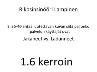 Rikosinsin??ri Lampinen

S. 35-40 antaa luotettavan kuvan siit? paljonko
             palvelun k?ytt?j?t ovat
        Jakaneet vs. Ladanneet



       1.6 kerroin
 
