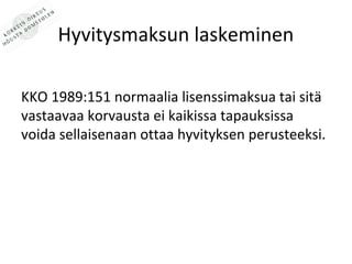 Hyvitysmaksun laskeminen

KKO 1989:151 normaalia lisenssimaksua tai sit?
vastaavaa korvausta ei kaikissa tapauksissa
voida sellaisenaan ottaa hyvityksen perusteeksi.
 