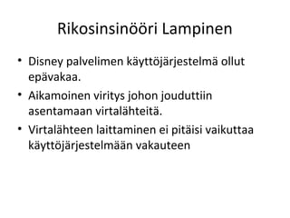 Rikosinsin??ri Lampinen
? Disney palvelimen k?ytt?j?rjestelm? ollut
  ep?vakaa.
? Aikamoinen viritys johon jouduttiin
  asentamaan virtal?hteit?.
? Virtal?hteen laittaminen ei pit?isi vaikuttaa
  k?ytt?j?rjestelm??n vakauteen
 