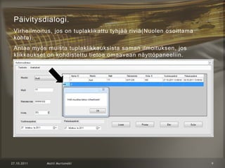 Päivitysdialogi.
Virheilmoitus, jos on tuplaklikattu tyhjää riviä(Nuolen osoittama
kohta).
Antaa myös muista tuplaklikkauksista saman ilmoituksen, jos
klikkaukset on kohdistettu tietoa omaavaan näyttöpaneeliin.
 