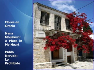 Flores en  Grecia Nana  Mouskuri : A  Place  in My Heart Pablo Neruda: Lo Prohibido 