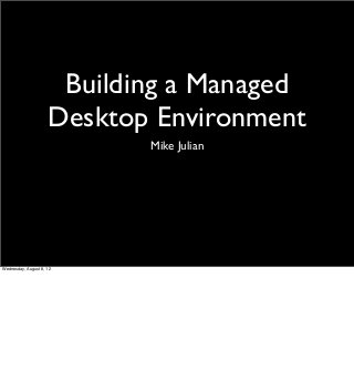 Building a Managed
Desktop Environment
Mike Julian
Wednesday, August 8, 12
 