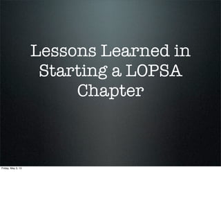 Lessons Learned in
Starting a LOPSA
Chapter
Friday, May 3, 13
 