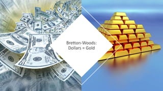 Bretton-Woods:
Dollars = Gold
 